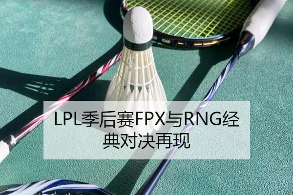 LPL季后赛FPX与RNG经典对决再现